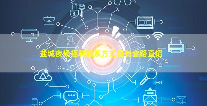 盐城夜场招聘联系方式没有套路直招